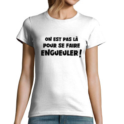 T-shirt femme blanc On est pas là pour se faire engueuler (Gondrax,Slogans Débiles)