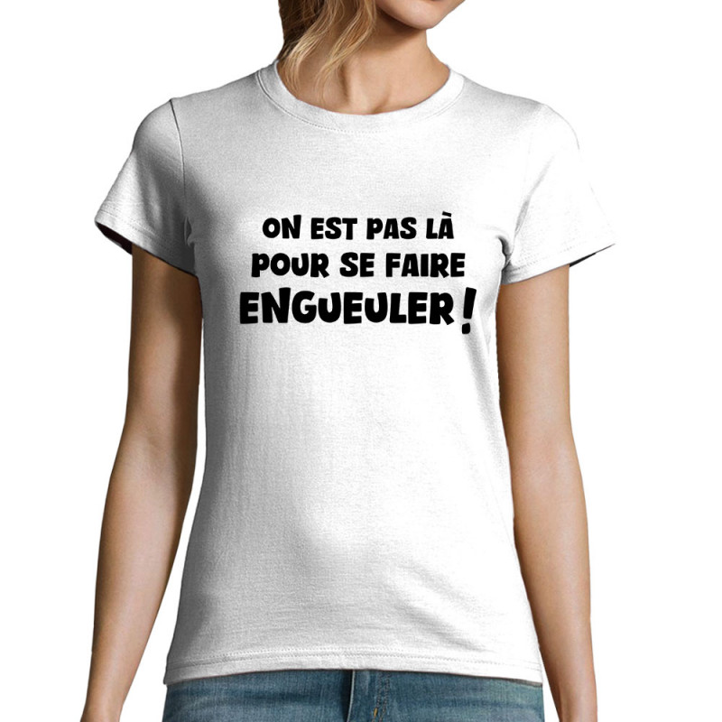 T-shirt femme blanc On est pas là pour se faire engueuler (Gondrax,Slogans Débiles)