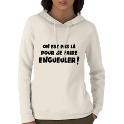 Sweat femme à capuche coton bio naturel On est pas là pour se faire engueuler (Gondrax,Slogans Débiles)