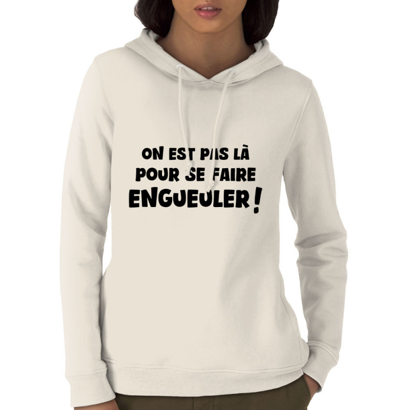 Sweat femme à capuche coton bio naturel On est pas là pour se faire engueuler (Gondrax,Slogans Débiles)