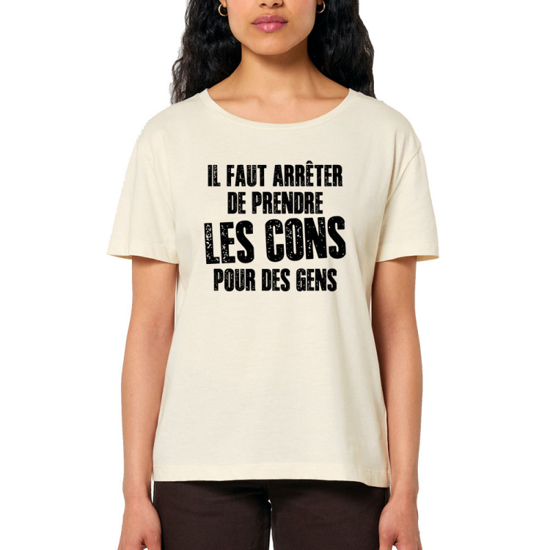 T-shirt femme col large coton bio naturel Il faut arrêter de prendre les cons pour des gens (Franck,Humour,Slogans Débiles)