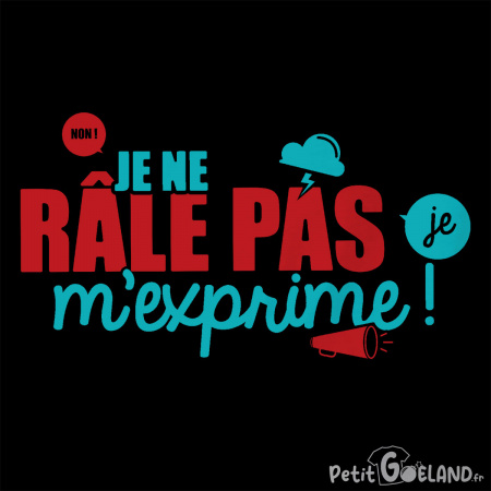 Je ne râle pas je m'exprime