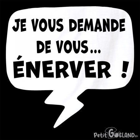 Je vous demande de vous énerver